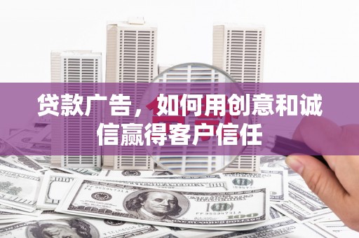 义马贷款广告，如何用创意和诚信赢得客户信任