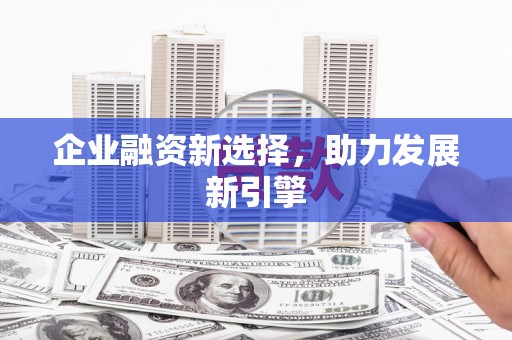义马企业融资新选择，助力发展新引擎