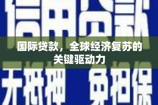 义马国际贷款，全球经济复苏的关键驱动力