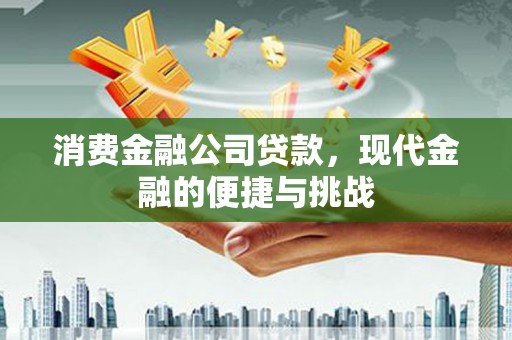 义马消费金融公司贷款，现代金融的便捷与挑战