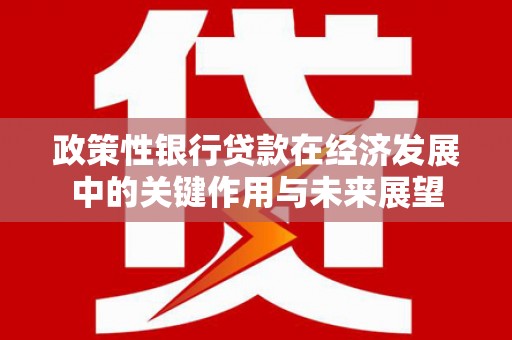 义马政策性银行贷款在经济发展中的关键作用与未来展望
