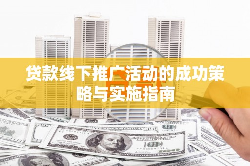义马贷款线下推广活动的成功策略与实施指南