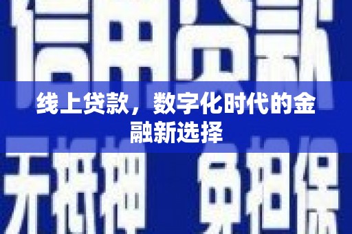 义马线上贷款，数字化时代的金融新选择