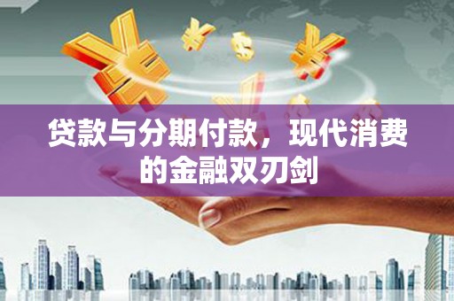 义马贷款与分期付款，现代消费的金融双刃剑