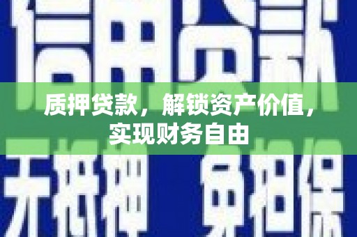 义马质押贷款，解锁资产价值，实现财务自由