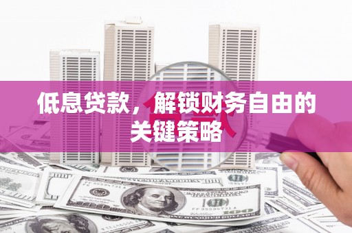 义马低息贷款，解锁财务自由的关键策略