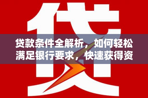 义马贷款条件全解析，如何轻松满足银行要求，快速获得资金支持