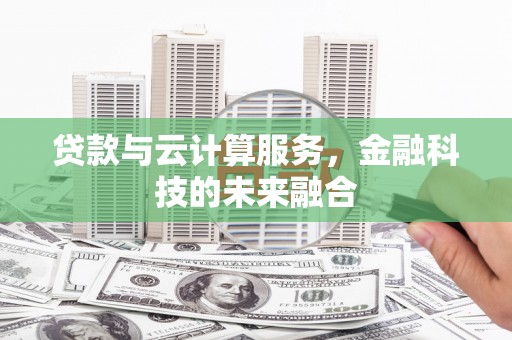 义马贷款与云计算服务，金融科技的未来融合