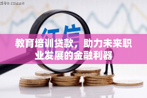 义马教育培训贷款，助力未来职业发展的金融利器