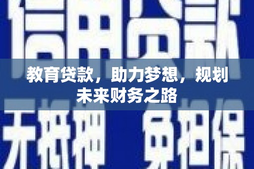 义马教育贷款，助力梦想，规划未来财务之路