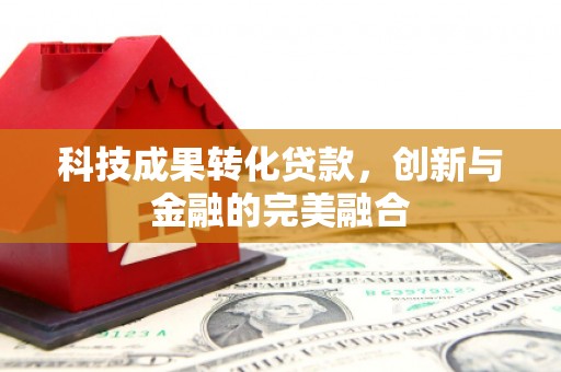 义马科技成果转化贷款，创新与金融的完美融合