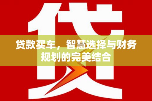 义马贷款买车，智慧选择与财务规划的完美结合