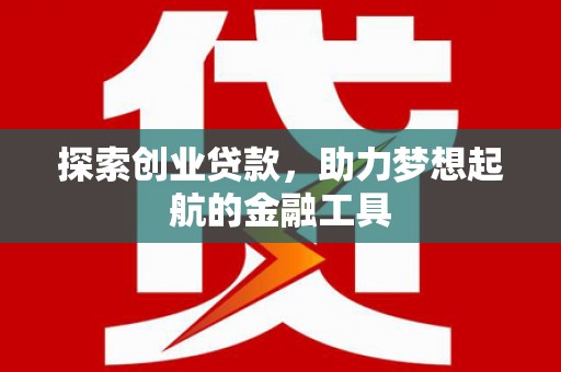 义马探索创业贷款，助力梦想起航的金融工具