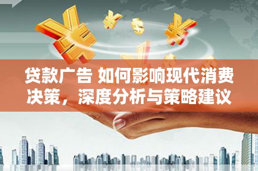 义马贷款广告 如何影响现代消费决策，深度分析与策略建议