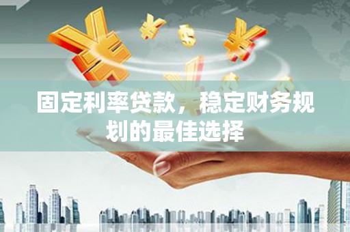 义马固定利率贷款，稳定财务规划的最佳选择