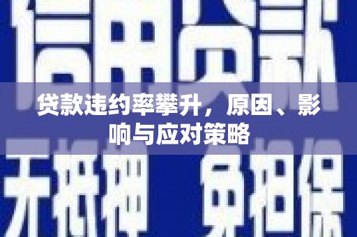 义马贷款违约率攀升，原因、影响与应对策略