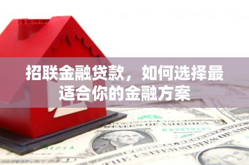 义马招联金融贷款，如何选择最适合你的金融方案
