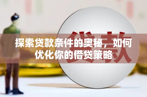 义马探索贷款条件的奥秘，如何优化你的借贷策略