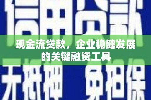 义马现金流贷款，企业稳健发展的关键融资工具