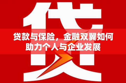 义马贷款与保险，金融双翼如何助力个人与企业发展