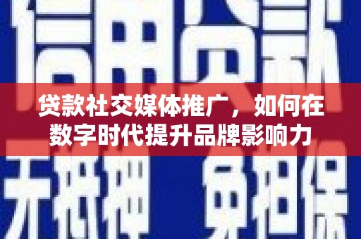 义马贷款社交媒体推广，如何在数字时代提升品牌影响力
