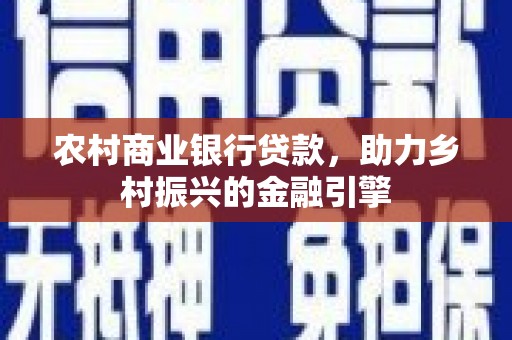 义马农村商业银行贷款，助力乡村振兴的金融引擎