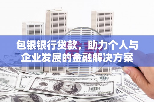 义马包银银行贷款，助力个人与企业发展的金融解决方案