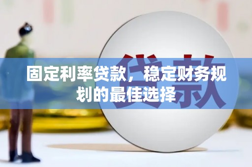 义马固定利率贷款，稳定财务规划的最佳选择