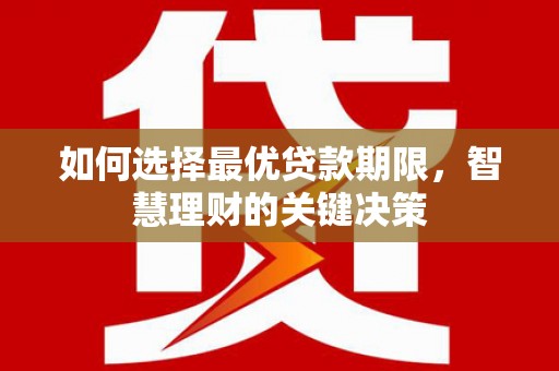 义马如何选择最优贷款期限，智慧理财的关键决策