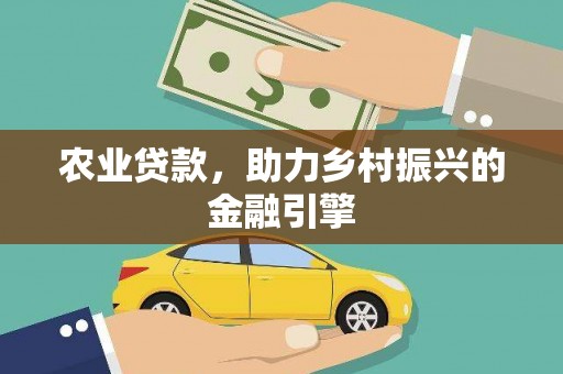 义马农业贷款，助力乡村振兴的金融引擎