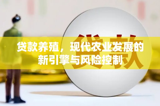 义马贷款养殖，现代农业发展的新引擎与风险控制