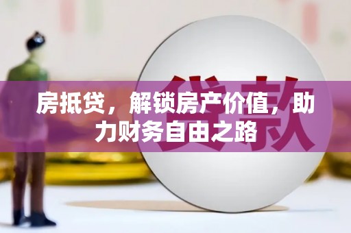义马房抵贷，解锁房产价值，助力财务自由之路