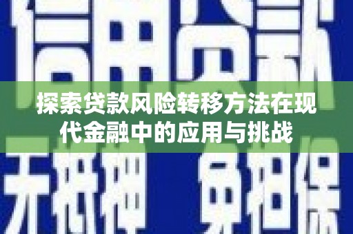 义马探索贷款风险转移方法在现代金融中的应用与挑战