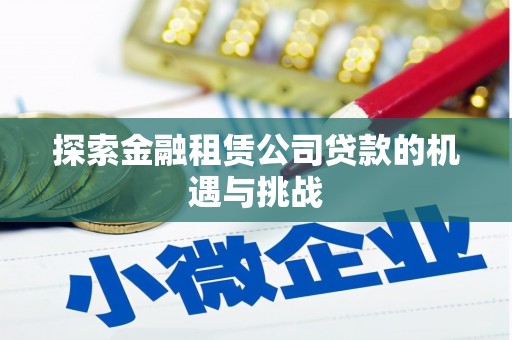 义马探索金融租赁公司贷款的机遇与挑战