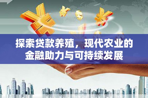 义马探索贷款养殖，现代农业的金融助力与可持续发展