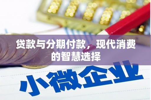 义马贷款与分期付款，现代消费的智慧选择