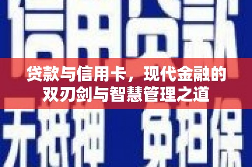 义马贷款与信用卡，现代金融的双刃剑与智慧管理之道