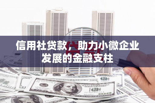 义马信用社贷款，助力小微企业发展的金融支柱