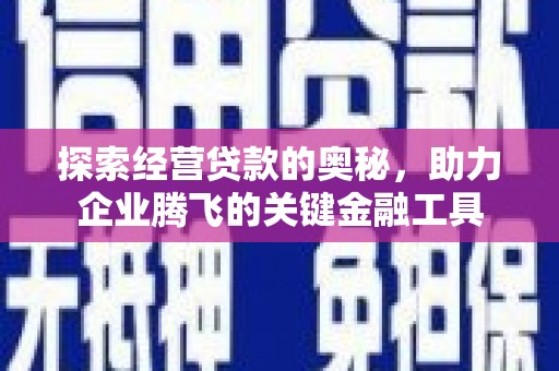 义马探索经营贷款的奥秘，助力企业腾飞的关键金融工具