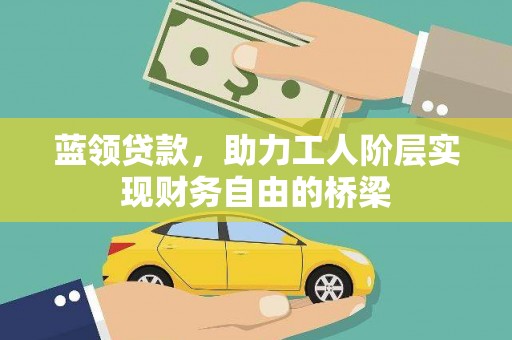 义马蓝领贷款，助力工人阶层实现财务自由的桥梁