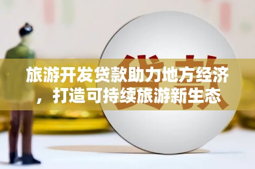 义马旅游开发贷款助力地方经济，打造可持续旅游新生态