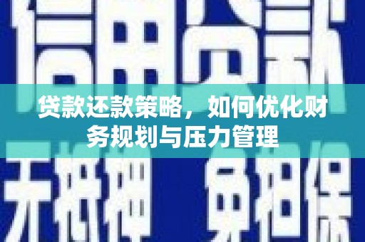 义马贷款还款策略，如何优化财务规划与压力管理