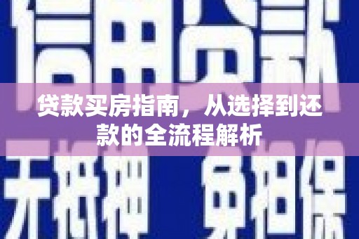 义马贷款买房指南，从选择到还款的全流程解析