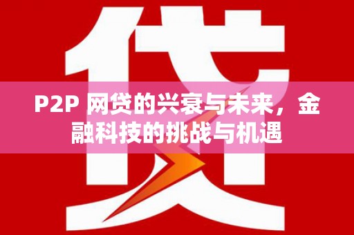 义马P2P 网贷的兴衰与未来，金融科技的挑战与机遇