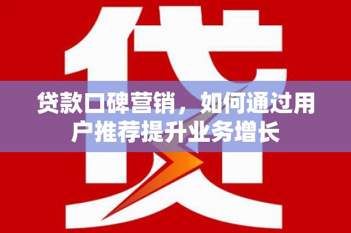 义马贷款口碑营销，如何通过用户推荐提升业务增长