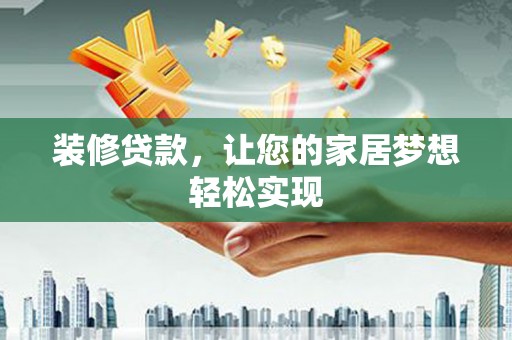义马装修贷款，让您的家居梦想轻松实现