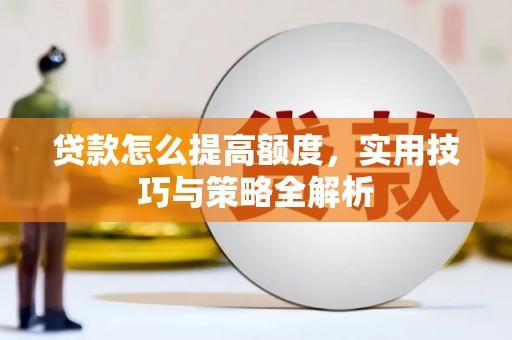 义马贷款怎么提高额度，实用技巧与策略全解析