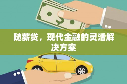 义马随薪贷，现代金融的灵活解决方案