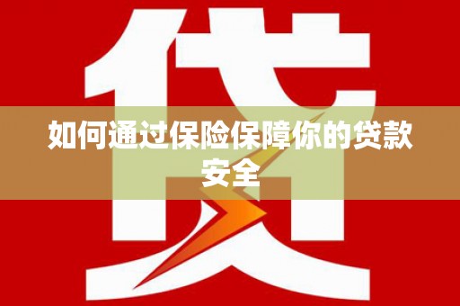 义马如何通过保险保障你的贷款安全
