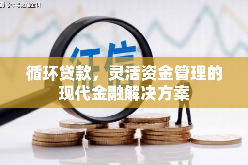 义马循环贷款，灵活资金管理的现代金融解决方案